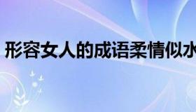 形容女人的成语柔情似水（形容女人的成语）