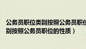 公务员职位类别按照公务员职位的性质划分（公务员职位类别按照公务员职位的性质）