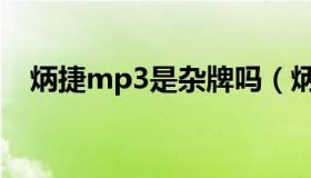 炳捷mp3是杂牌吗（炳捷mp3视频格式）