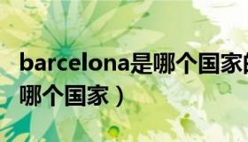 barcelona是哪个国家的缩写（barcelona是哪个国家）