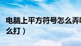 电脑上平方符号怎么弄呢（电脑上平方符号怎么打）