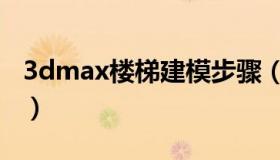 3dmax楼梯建模步骤（3dmax楼梯建模教程）