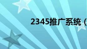 2345推广系统（2345推广）