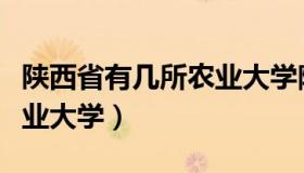 陕西省有几所农业大学院校（陕西省有几所农业大学）