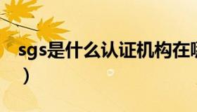 sgs是什么认证机构在哪里（SGS是什么认证）