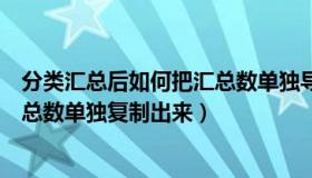 分类汇总后如何把汇总数单独导出来（分类汇总后如何把汇总数单独复制出来）