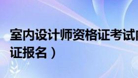 室内设计师资格证考试内容（室内设计师资格证报名）