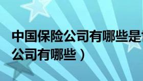 中国保险公司有哪些是世界500强（中国保险公司有哪些）