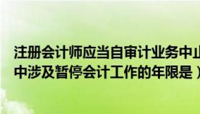 注册会计师应当自审计业务中止日起（会计人员的法律责任中涉及暂停会计工作的年限是）