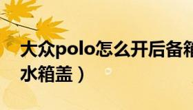 大众polo怎么开后备箱（大众保罗老车不要水箱盖）