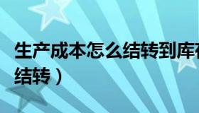 生产成本怎么结转到库存商品（生产成本怎么结转）