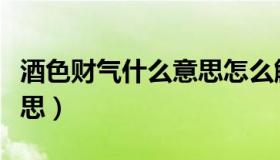 酒色财气什么意思怎么解释（酒色财气什么意思）