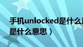 手机unlocked是什么原因（手机unlocked是什么意思）