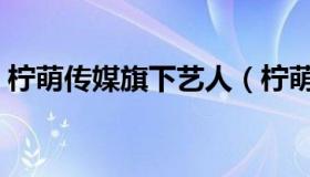 柠萌传媒旗下艺人（柠萌影业旗下有艺人吗）