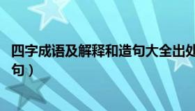 四字成语及解释和造句大全出处（四字成语大全 有解释及造句）