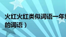 火红火红类似词语一年级下册（火红火红类似的词语）