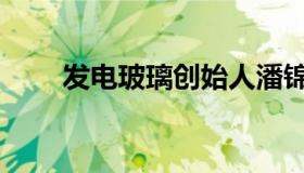 发电玻璃创始人潘锦功（发电玻璃）