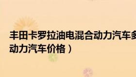 丰田卡罗拉油电混合动力汽车多少钱（丰田卡罗拉油电混合动力汽车价格）