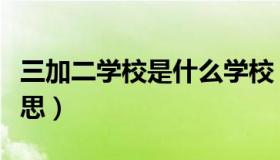 三加二学校是什么学校（三加二学校是什么意思）