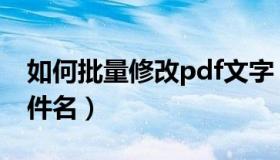 如何批量修改pdf文字（如何批量修改pdf文件名）