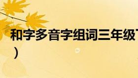 和字多音字组词三年级下册（和字多音字组词）