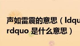 声如雷震的意思（ldquo 难知如阴 动如雷震 rdquo 是什么意思）