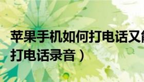 苹果手机如何打电话又能上网（苹果手机如何打电话录音）