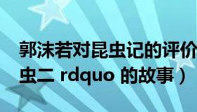 郭沫若对昆虫记的评价（郭沫若解释 ldquo 虫二 rdquo 的故事）