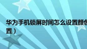 华为手机锁屏时间怎么设置颜色（华为手机锁屏时间怎么设置）