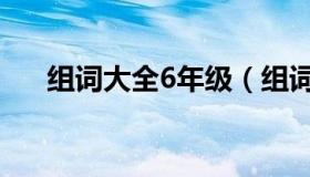 组词大全6年级（组词大全6年级上册）