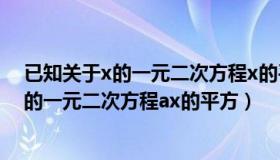 已知关于x的一元二次方程x的平方+ax+b=0（已知关于x的一元二次方程ax的平方）