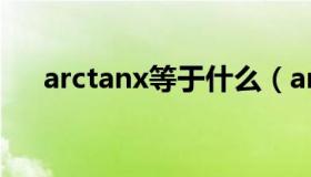 arctanx等于什么（arctanx等于什么）