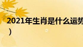 2021年生肖是什么运势（2021年生肖是什么）