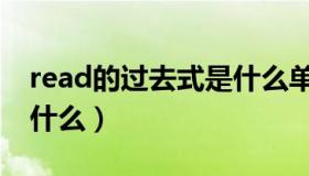 read的过去式是什么单词（read的过去式是什么）