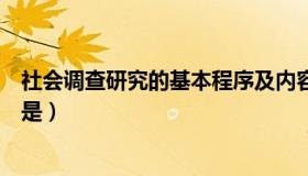 社会调查研究的基本程序及内容（社会调查研究的基本特征是）