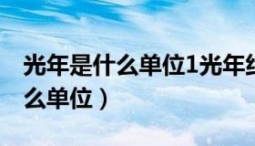 光年是什么单位1光年约为多少米（光年是什么单位）