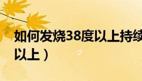 如何发烧38度以上持续两天（如何发烧38度以上）