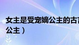 女主是受宠嫡公主的古言长篇（女主是受宠嫡公主）