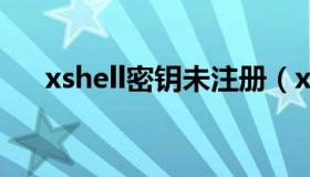 xshell密钥未注册（xshell6激活密钥）