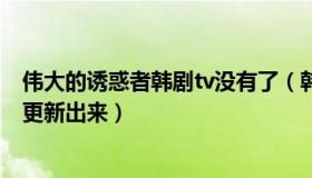 伟大的诱惑者韩剧tv没有了（韩剧tv伟大的诱惑者几点才能更新出来）