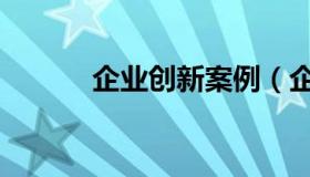 企业创新案例（企业创新案例）