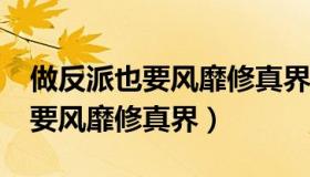 做反派也要风靡修真界txt百度云（做反派也要风靡修真界）