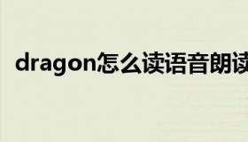 dragon怎么读语音朗读（dragon怎么读）