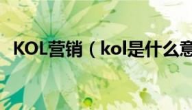 KOL营销（kol是什么意思怎么做kol营销）