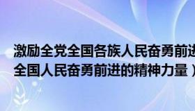 激励全党全国各族人民奋勇前进的伟大精神力量（激励全党全国人民奋勇前进的精神力量）