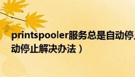 printspooler服务总是自动停止（print spooler启动后自动停止解决办法）