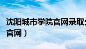 沈阳城市学院官网录取分数线（沈阳城市学院官网）