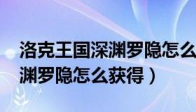 洛克王国深渊罗隐怎么得2021（洛克王国深渊罗隐怎么获得）