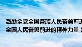 激励全党全国各族人民奋勇前进的伟大精神力量（激励全党全国人民奋勇前进的精神力量）