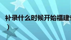 补录什么时候开始福建省（补录什么时候开始）